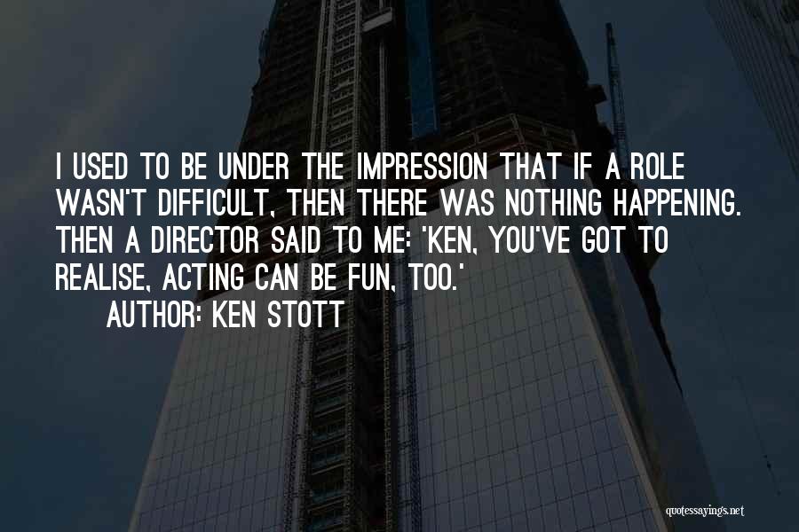 Ken Stott Quotes: I Used To Be Under The Impression That If A Role Wasn't Difficult, Then There Was Nothing Happening. Then A