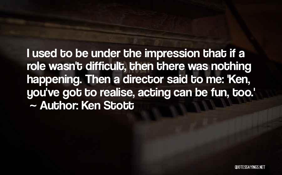 Ken Stott Quotes: I Used To Be Under The Impression That If A Role Wasn't Difficult, Then There Was Nothing Happening. Then A