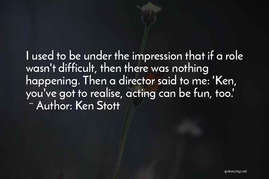 Ken Stott Quotes: I Used To Be Under The Impression That If A Role Wasn't Difficult, Then There Was Nothing Happening. Then A