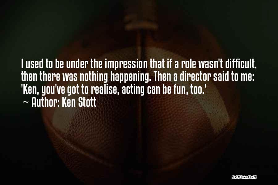 Ken Stott Quotes: I Used To Be Under The Impression That If A Role Wasn't Difficult, Then There Was Nothing Happening. Then A