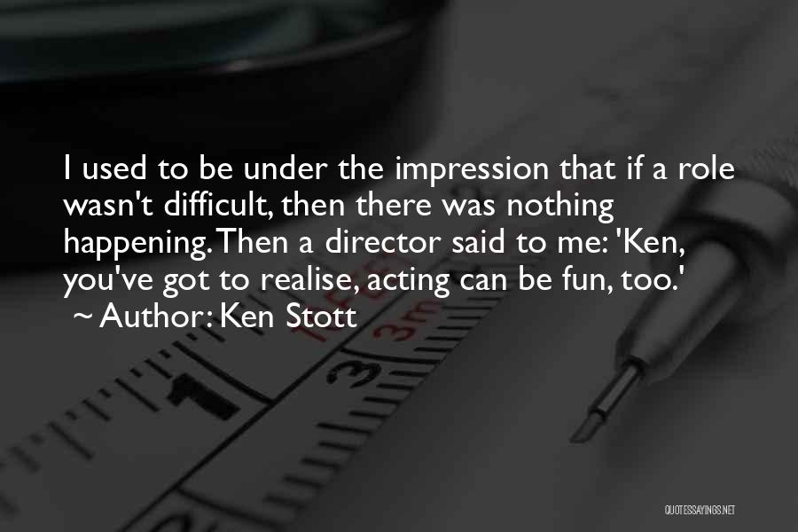 Ken Stott Quotes: I Used To Be Under The Impression That If A Role Wasn't Difficult, Then There Was Nothing Happening. Then A