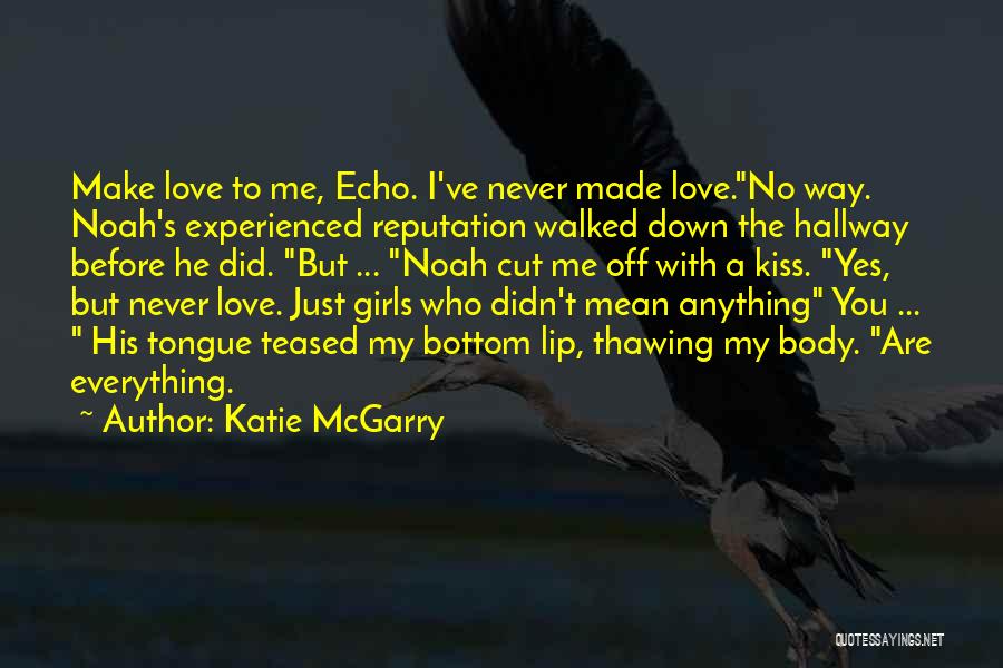 Katie McGarry Quotes: Make Love To Me, Echo. I've Never Made Love.no Way. Noah's Experienced Reputation Walked Down The Hallway Before He Did.