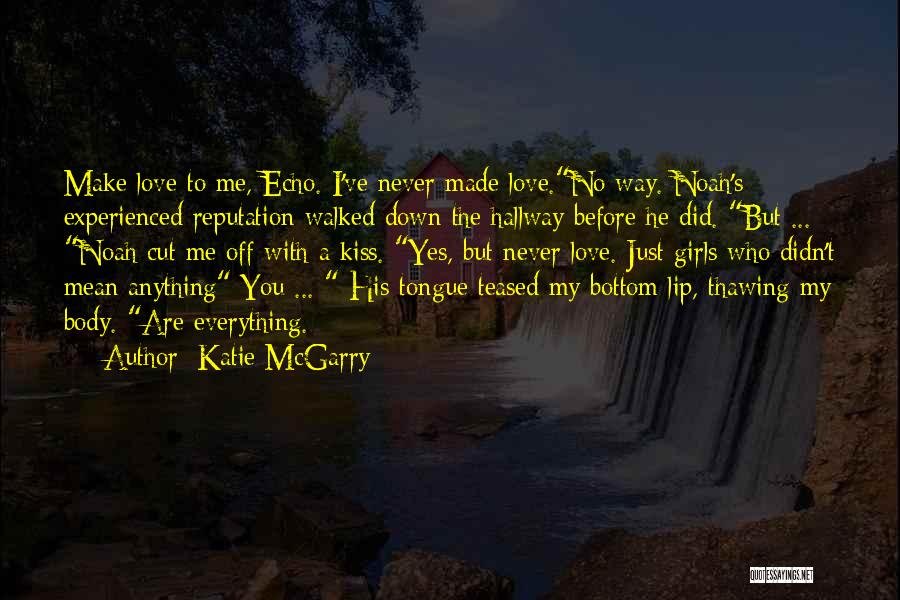 Katie McGarry Quotes: Make Love To Me, Echo. I've Never Made Love.no Way. Noah's Experienced Reputation Walked Down The Hallway Before He Did.