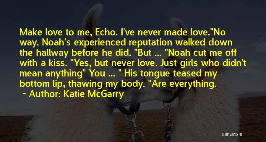 Katie McGarry Quotes: Make Love To Me, Echo. I've Never Made Love.no Way. Noah's Experienced Reputation Walked Down The Hallway Before He Did.