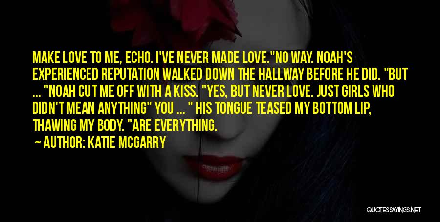 Katie McGarry Quotes: Make Love To Me, Echo. I've Never Made Love.no Way. Noah's Experienced Reputation Walked Down The Hallway Before He Did.