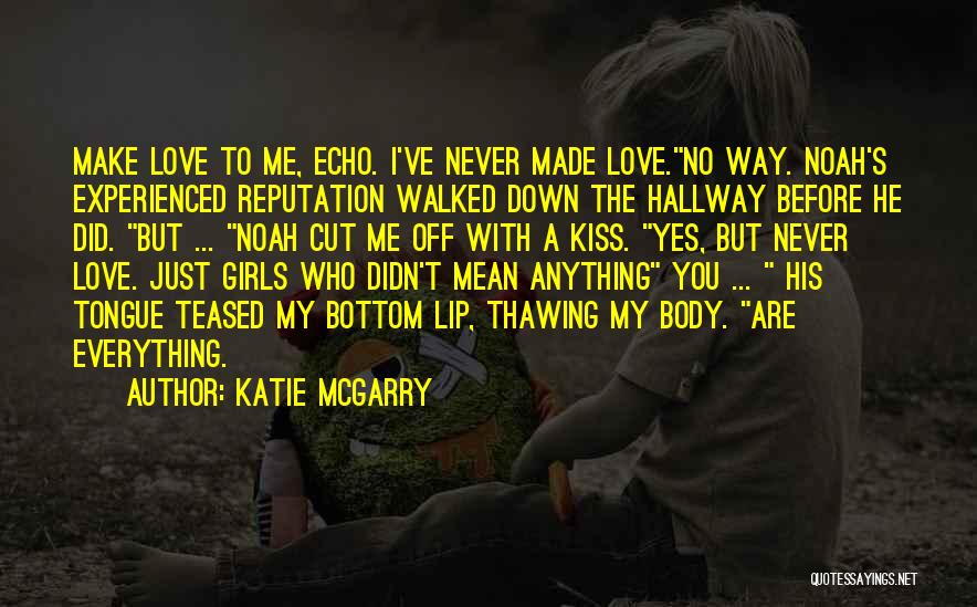 Katie McGarry Quotes: Make Love To Me, Echo. I've Never Made Love.no Way. Noah's Experienced Reputation Walked Down The Hallway Before He Did.