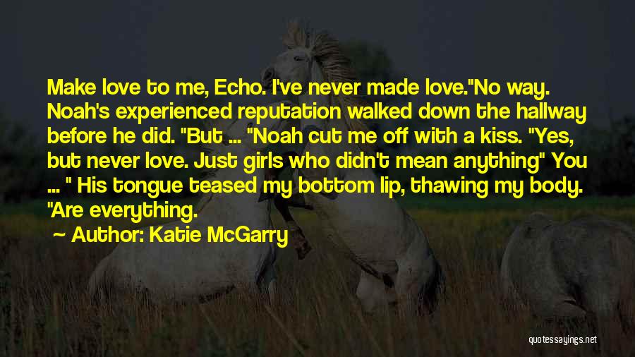 Katie McGarry Quotes: Make Love To Me, Echo. I've Never Made Love.no Way. Noah's Experienced Reputation Walked Down The Hallway Before He Did.