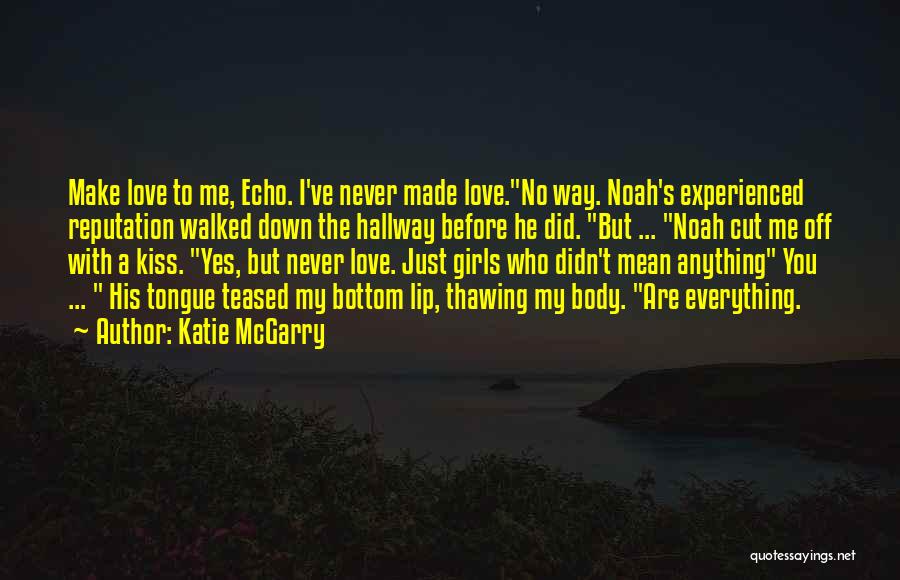 Katie McGarry Quotes: Make Love To Me, Echo. I've Never Made Love.no Way. Noah's Experienced Reputation Walked Down The Hallway Before He Did.