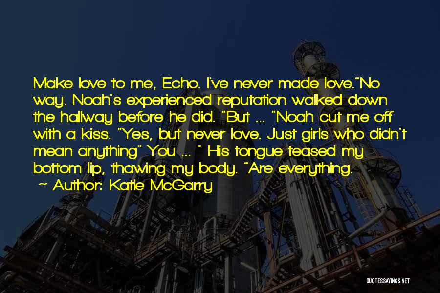 Katie McGarry Quotes: Make Love To Me, Echo. I've Never Made Love.no Way. Noah's Experienced Reputation Walked Down The Hallway Before He Did.