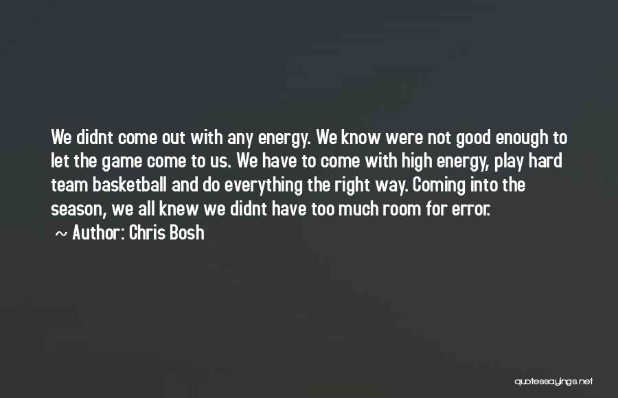 Chris Bosh Quotes: We Didnt Come Out With Any Energy. We Know Were Not Good Enough To Let The Game Come To Us.