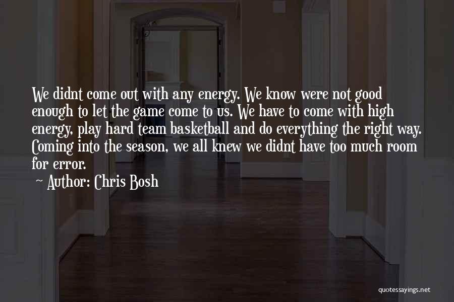 Chris Bosh Quotes: We Didnt Come Out With Any Energy. We Know Were Not Good Enough To Let The Game Come To Us.
