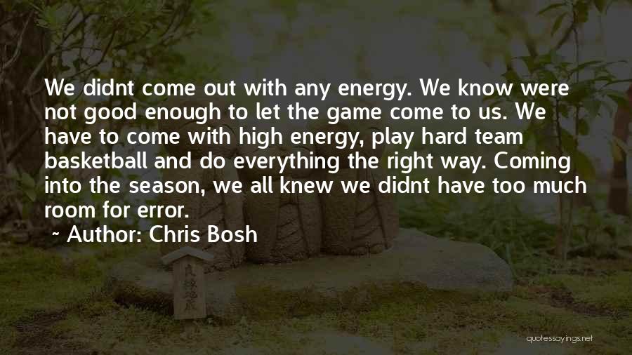 Chris Bosh Quotes: We Didnt Come Out With Any Energy. We Know Were Not Good Enough To Let The Game Come To Us.