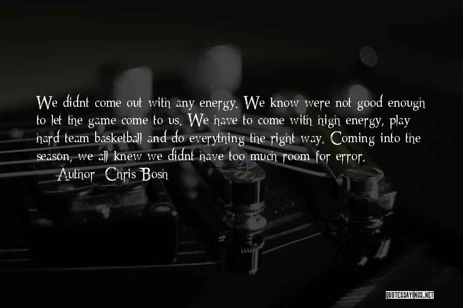 Chris Bosh Quotes: We Didnt Come Out With Any Energy. We Know Were Not Good Enough To Let The Game Come To Us.