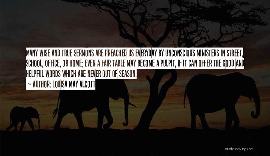 Louisa May Alcott Quotes: Many Wise And True Sermons Are Preached Us Everyday By Unconscious Ministers In Street, School, Office, Or Home; Even A