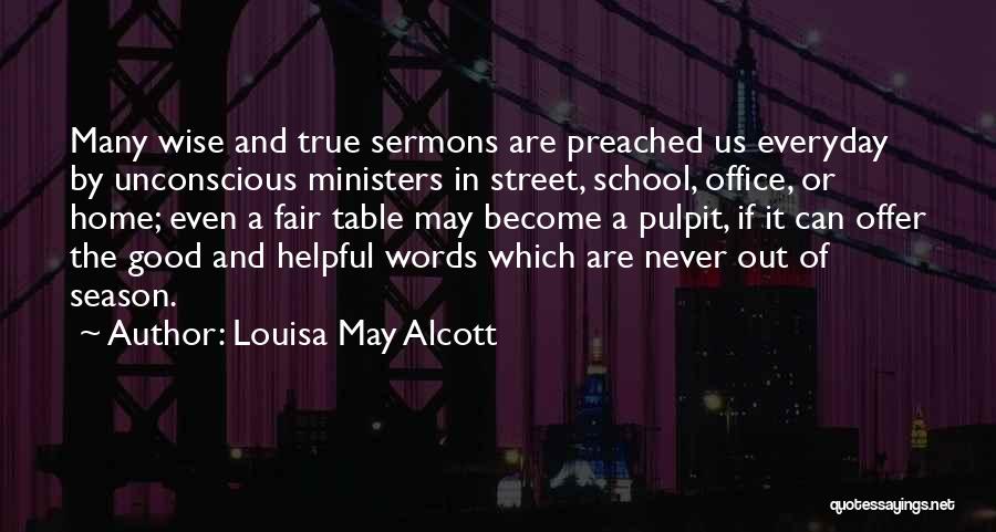 Louisa May Alcott Quotes: Many Wise And True Sermons Are Preached Us Everyday By Unconscious Ministers In Street, School, Office, Or Home; Even A
