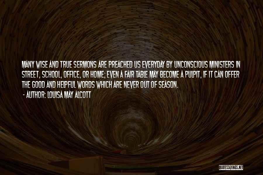 Louisa May Alcott Quotes: Many Wise And True Sermons Are Preached Us Everyday By Unconscious Ministers In Street, School, Office, Or Home; Even A