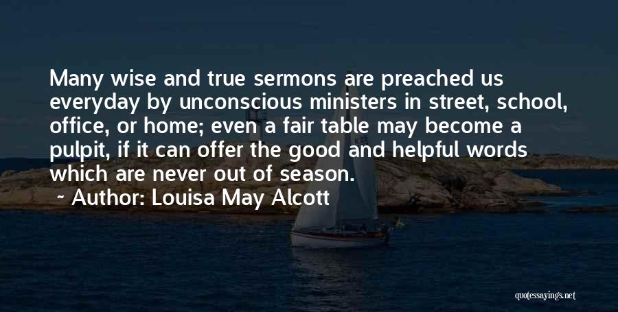 Louisa May Alcott Quotes: Many Wise And True Sermons Are Preached Us Everyday By Unconscious Ministers In Street, School, Office, Or Home; Even A