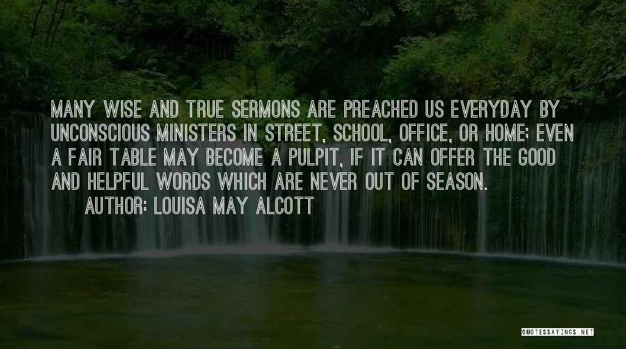 Louisa May Alcott Quotes: Many Wise And True Sermons Are Preached Us Everyday By Unconscious Ministers In Street, School, Office, Or Home; Even A