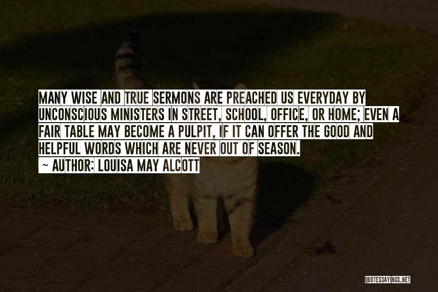 Louisa May Alcott Quotes: Many Wise And True Sermons Are Preached Us Everyday By Unconscious Ministers In Street, School, Office, Or Home; Even A
