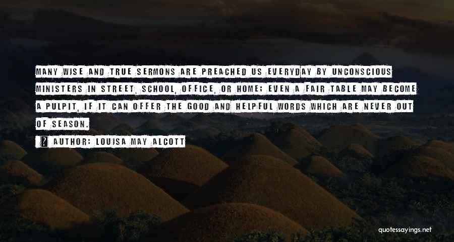 Louisa May Alcott Quotes: Many Wise And True Sermons Are Preached Us Everyday By Unconscious Ministers In Street, School, Office, Or Home; Even A