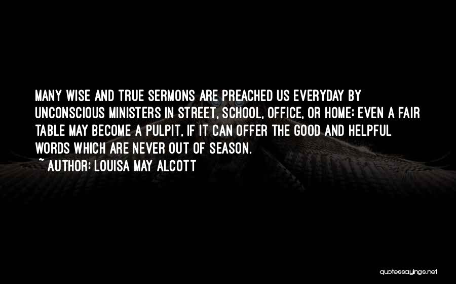 Louisa May Alcott Quotes: Many Wise And True Sermons Are Preached Us Everyday By Unconscious Ministers In Street, School, Office, Or Home; Even A