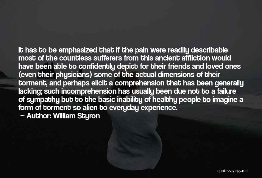 William Styron Quotes: It Has To Be Emphasized That If The Pain Were Readily Describable Most Of The Countless Sufferers From This Ancient