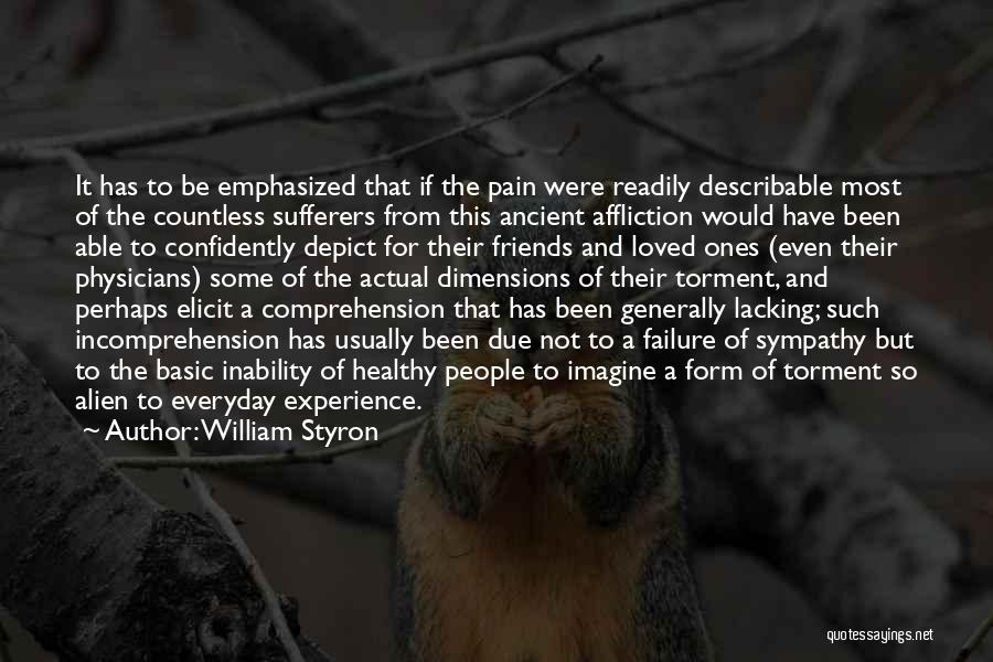 William Styron Quotes: It Has To Be Emphasized That If The Pain Were Readily Describable Most Of The Countless Sufferers From This Ancient