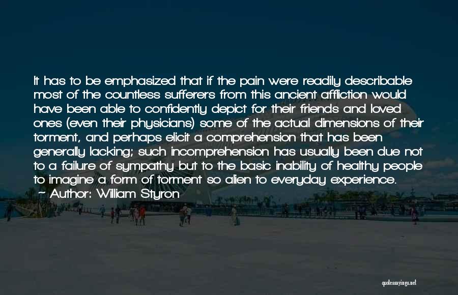 William Styron Quotes: It Has To Be Emphasized That If The Pain Were Readily Describable Most Of The Countless Sufferers From This Ancient