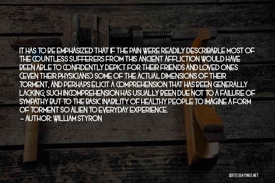 William Styron Quotes: It Has To Be Emphasized That If The Pain Were Readily Describable Most Of The Countless Sufferers From This Ancient