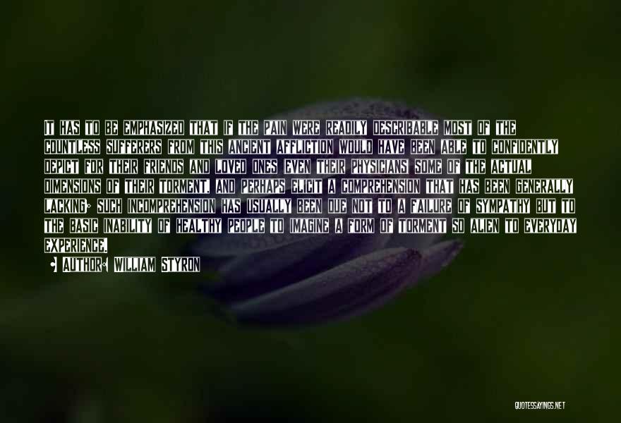 William Styron Quotes: It Has To Be Emphasized That If The Pain Were Readily Describable Most Of The Countless Sufferers From This Ancient