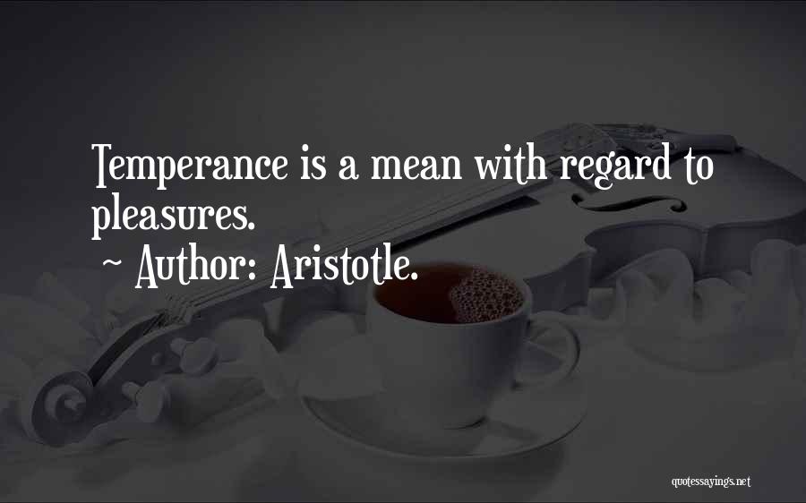 Aristotle. Quotes: Temperance Is A Mean With Regard To Pleasures.
