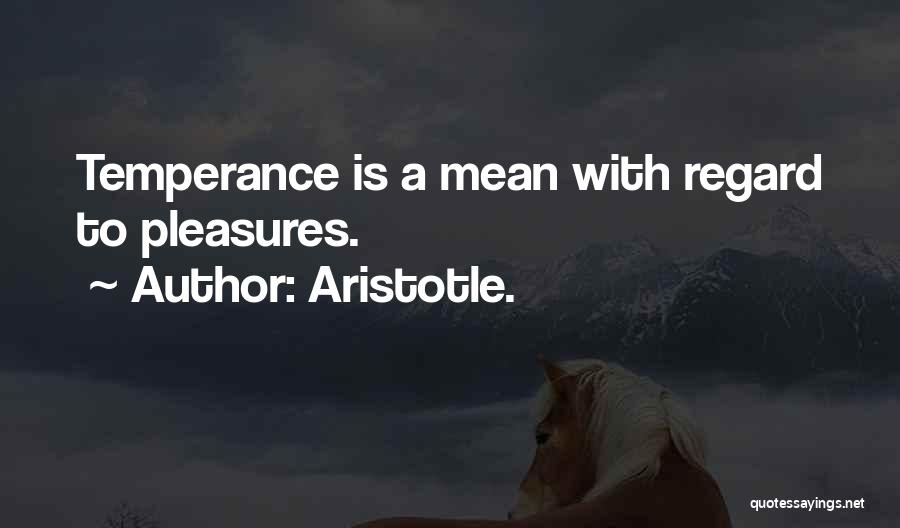 Aristotle. Quotes: Temperance Is A Mean With Regard To Pleasures.