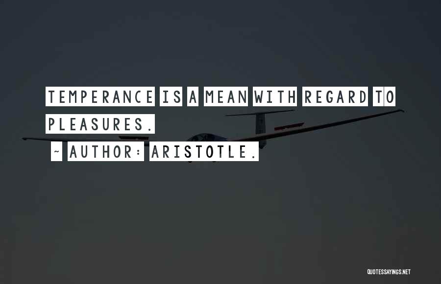 Aristotle. Quotes: Temperance Is A Mean With Regard To Pleasures.