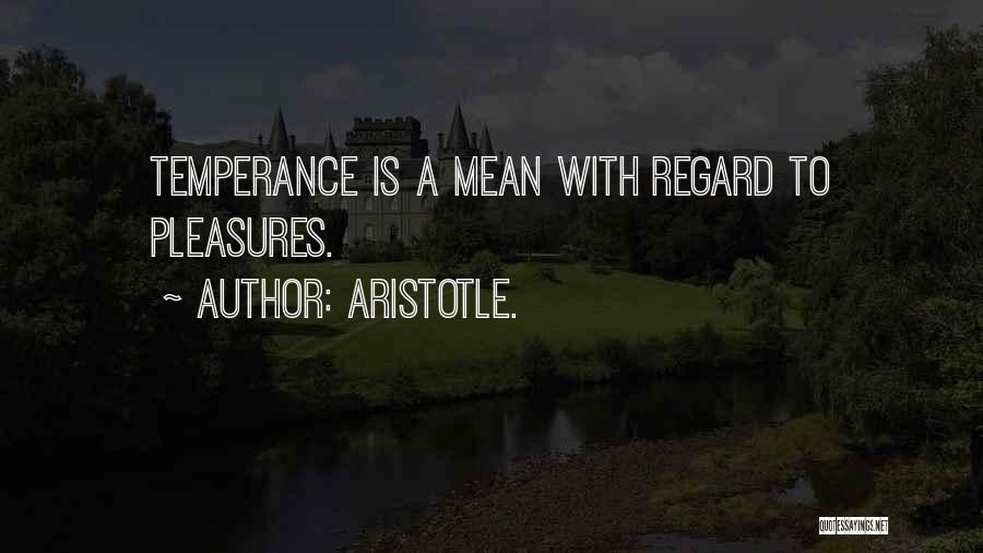 Aristotle. Quotes: Temperance Is A Mean With Regard To Pleasures.