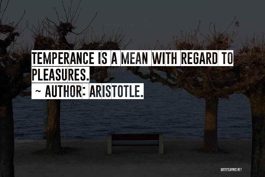 Aristotle. Quotes: Temperance Is A Mean With Regard To Pleasures.