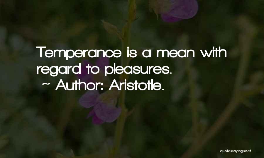 Aristotle. Quotes: Temperance Is A Mean With Regard To Pleasures.