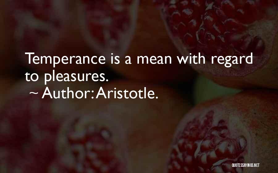 Aristotle. Quotes: Temperance Is A Mean With Regard To Pleasures.