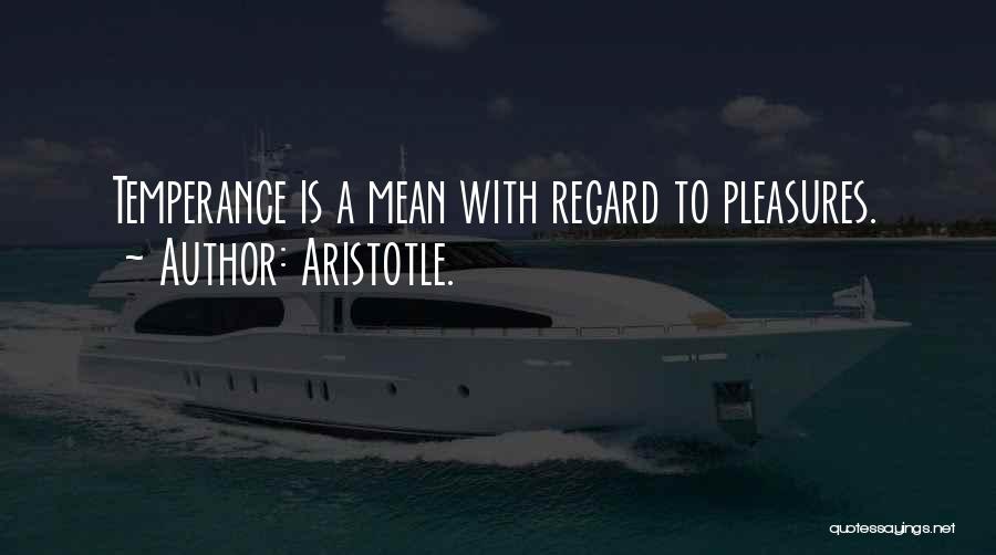 Aristotle. Quotes: Temperance Is A Mean With Regard To Pleasures.