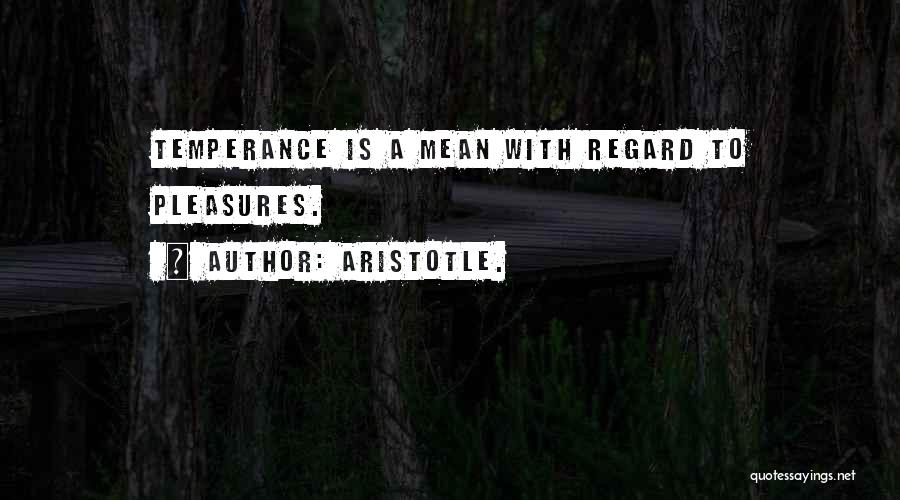 Aristotle. Quotes: Temperance Is A Mean With Regard To Pleasures.