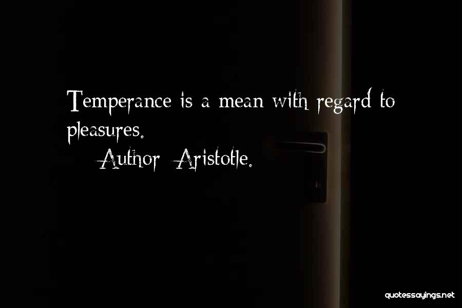 Aristotle. Quotes: Temperance Is A Mean With Regard To Pleasures.