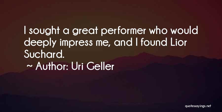 Uri Geller Quotes: I Sought A Great Performer Who Would Deeply Impress Me, And I Found Lior Suchard.