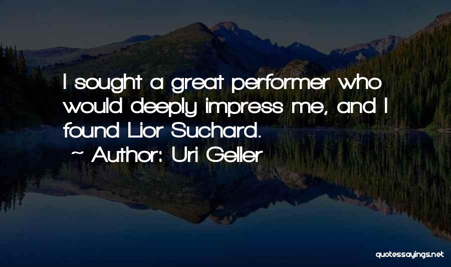 Uri Geller Quotes: I Sought A Great Performer Who Would Deeply Impress Me, And I Found Lior Suchard.