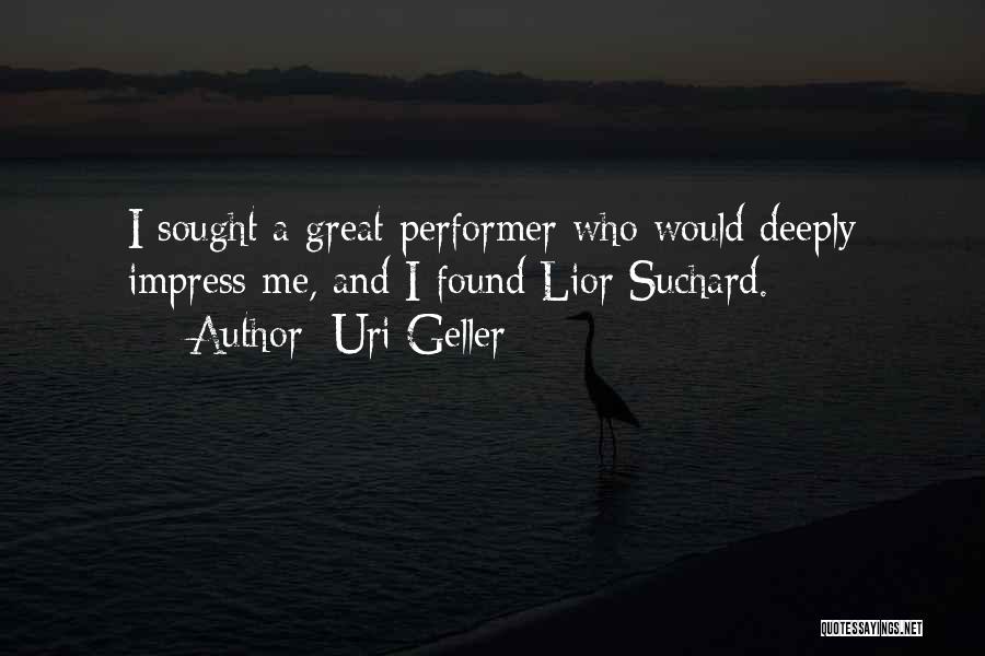 Uri Geller Quotes: I Sought A Great Performer Who Would Deeply Impress Me, And I Found Lior Suchard.
