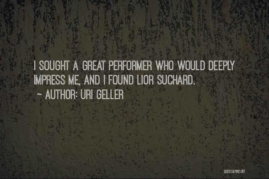 Uri Geller Quotes: I Sought A Great Performer Who Would Deeply Impress Me, And I Found Lior Suchard.