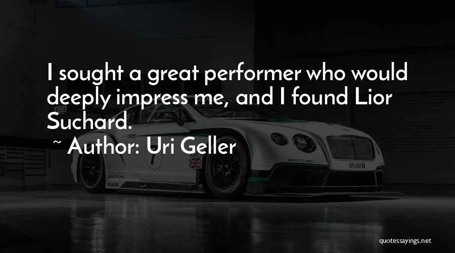 Uri Geller Quotes: I Sought A Great Performer Who Would Deeply Impress Me, And I Found Lior Suchard.