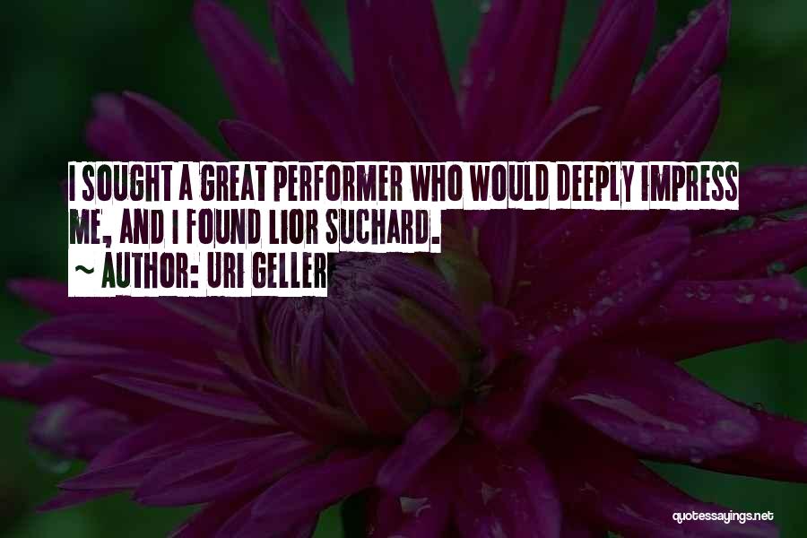 Uri Geller Quotes: I Sought A Great Performer Who Would Deeply Impress Me, And I Found Lior Suchard.