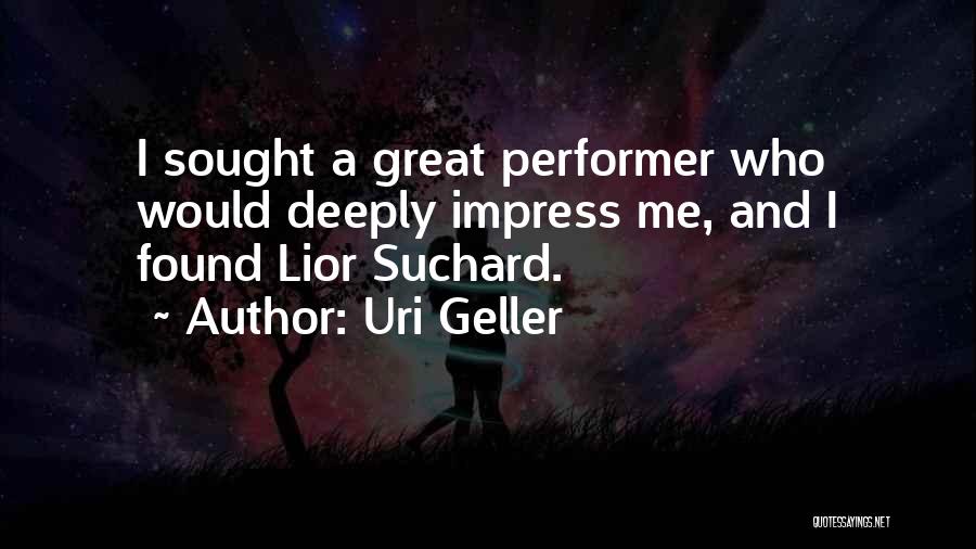 Uri Geller Quotes: I Sought A Great Performer Who Would Deeply Impress Me, And I Found Lior Suchard.