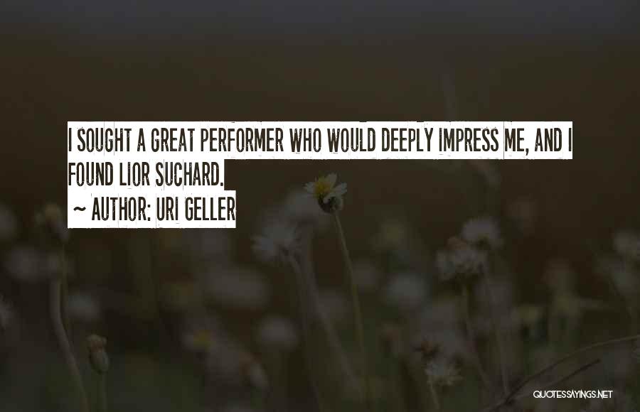 Uri Geller Quotes: I Sought A Great Performer Who Would Deeply Impress Me, And I Found Lior Suchard.