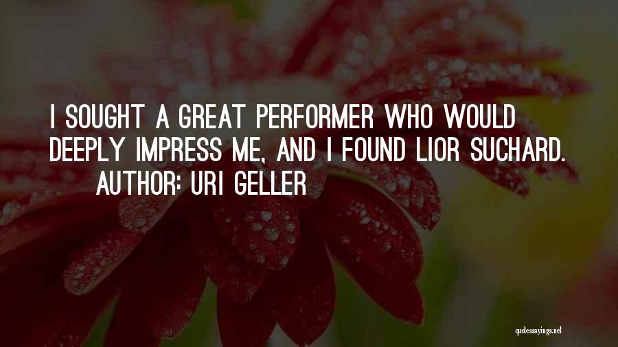 Uri Geller Quotes: I Sought A Great Performer Who Would Deeply Impress Me, And I Found Lior Suchard.