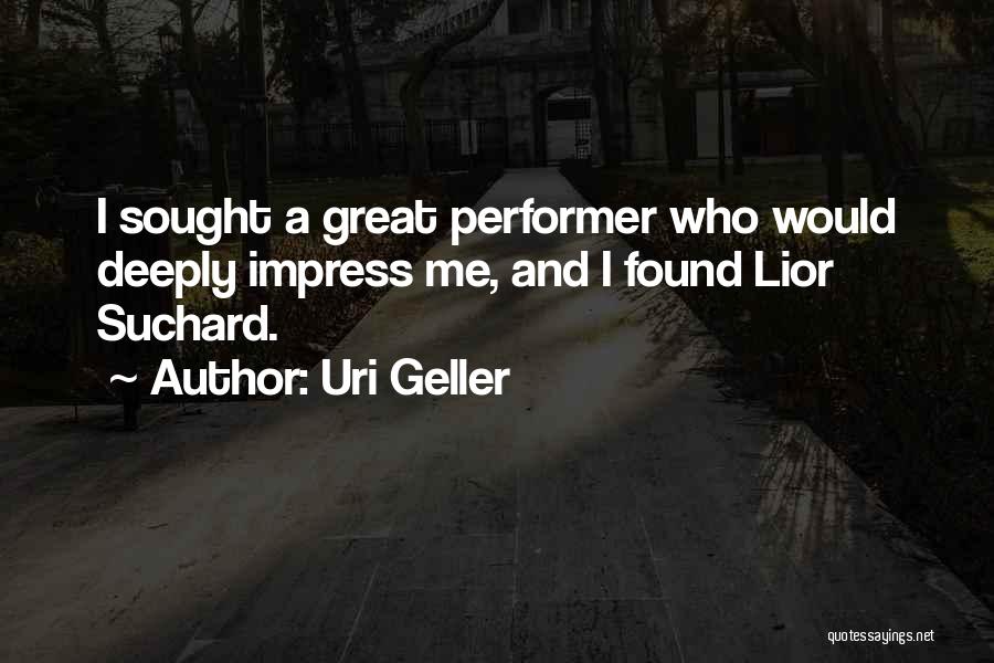 Uri Geller Quotes: I Sought A Great Performer Who Would Deeply Impress Me, And I Found Lior Suchard.